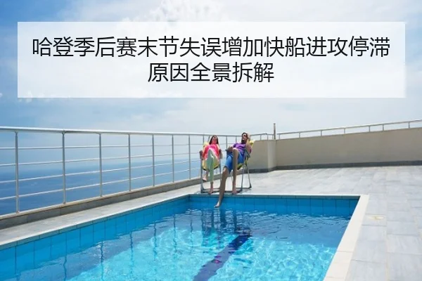 哈登季后赛末节失误增加快船进攻停滞原因全景拆解