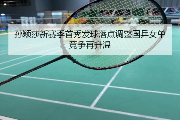 孙颖莎新赛季首秀发球落点调整国乒女单竞争再升温